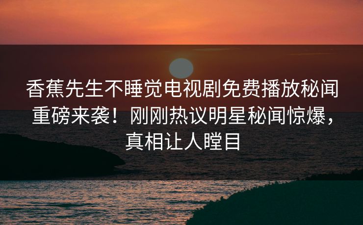 香蕉先生不睡觉电视剧免费播放秘闻重磅来袭！刚刚热议明星秘闻惊爆，真相让人瞠目  第1张
