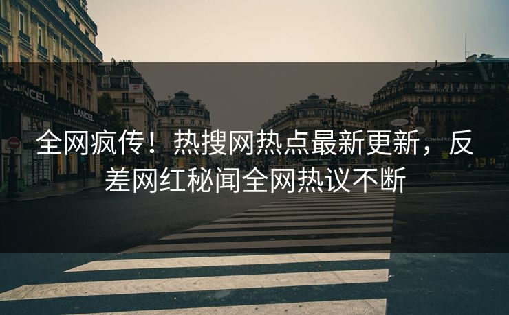 全网疯传！热搜网热点最新更新，反差网红秘闻全网热议不断  第1张