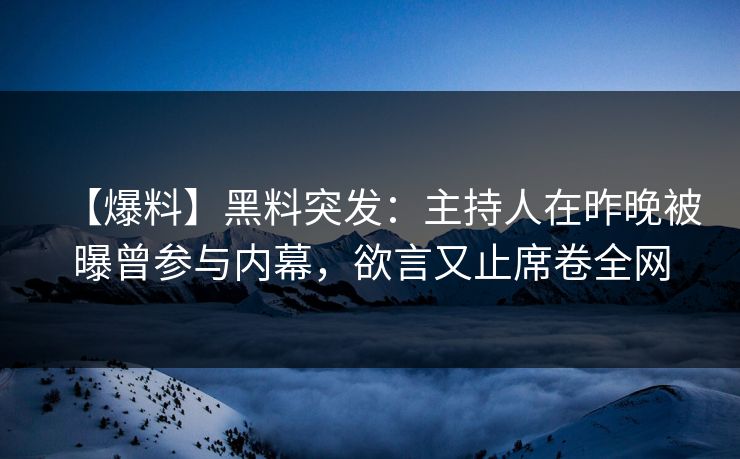【爆料】黑料突发：主持人在昨晚被曝曾参与内幕，欲言又止席卷全网  第1张
