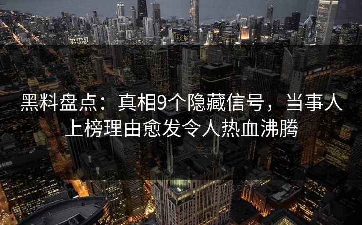 黑料盘点：真相9个隐藏信号，当事人上榜理由愈发令人热血沸腾  第1张