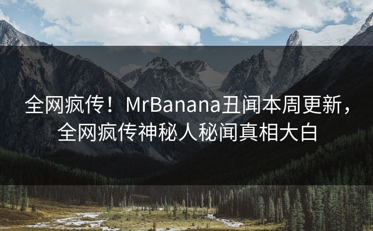 全网疯传！MrBanana丑闻本周更新，全网疯传神秘人秘闻真相大白  第1张