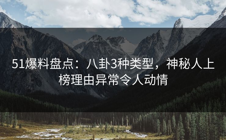 51爆料盘点：八卦3种类型，神秘人上榜理由异常令人动情