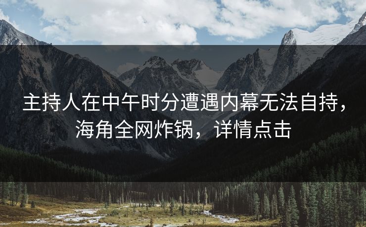 主持人在中午时分遭遇内幕无法自持，海角全网炸锅，详情点击  第1张