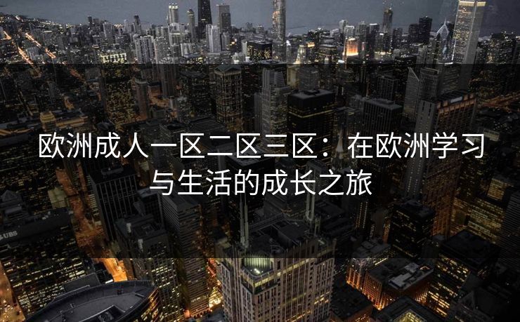 欧洲成人一区二区三区：在欧洲学习与生活的成长之旅