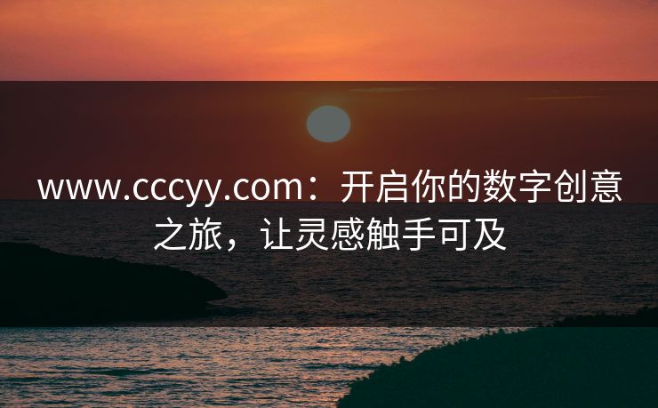 www.cccyy.com：开启你的数字创意之旅，让灵感触手可及