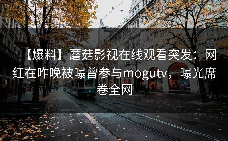 【爆料】蘑菇影视在线观看突发：网红在昨晚被曝曾参与mogutv，曝光席卷全网