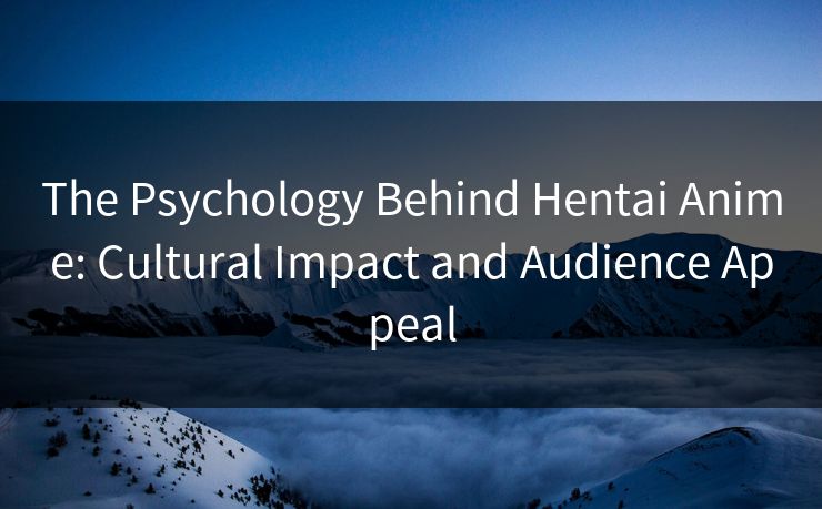 The Psychology Behind Hentai Anime: Cultural Impact and Audience Appeal