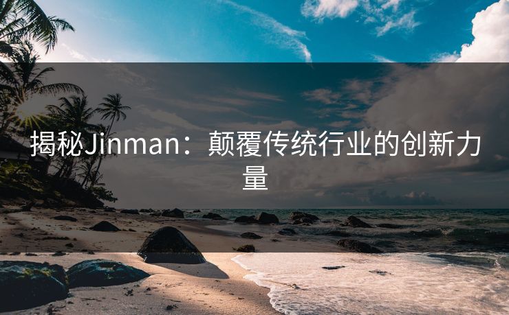 揭秘Jinman:颠覆传统行业的创新力量 第1张 揭秘Jinman:颠覆传统行业的创新力量 第1张