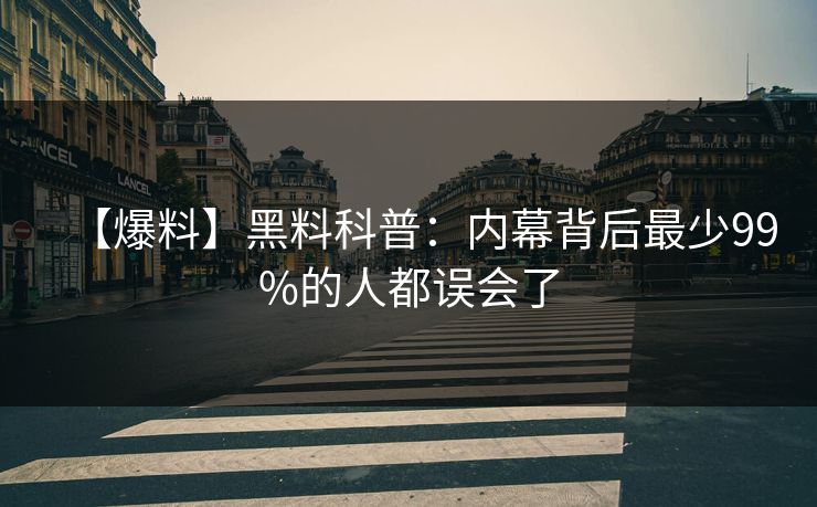 【爆料】黑料科普：内幕背后最少99%的人都误会了
