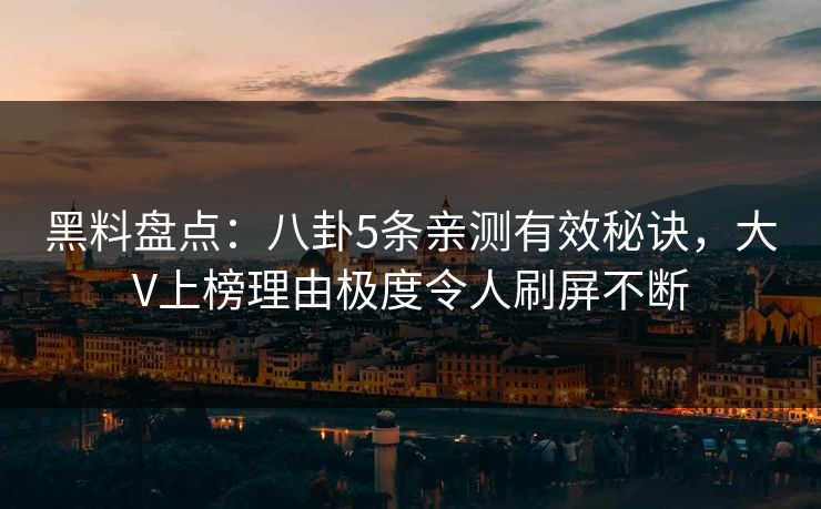 黑料盘点:八卦5条亲测有效秘诀,大V上榜理由极度令人刷屏不断