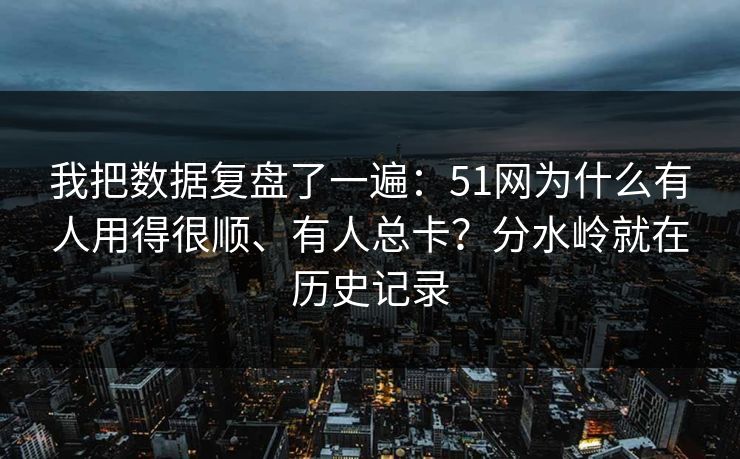 我把数据复盘了一遍:51网为什么有人用得很顺、有人总卡?分水岭就在历史记录 第1张 我把数据复盘了一遍:51网为什么有人用得很顺、有人总卡?分水岭就在历史记录 第1张