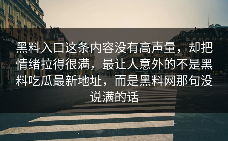 黑料入口这条内容没有高声量，却把情绪拉得很满，最让人意外的不是黑料吃瓜最新地址，而是黑料网那句没说满的话