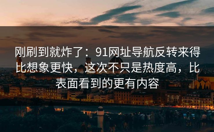 刚刷到就炸了:91网址导航反转来得比想象更快,这次不只是热度高,比表面看到的更有内容 第1张 刚刷到就炸了:91网址导航反转来得比想象更快,这次不只是热度高,比表面看到的更有内容 第1张